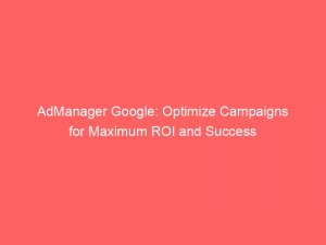 admanager google optimize campaigns for maximum roi and success 149915