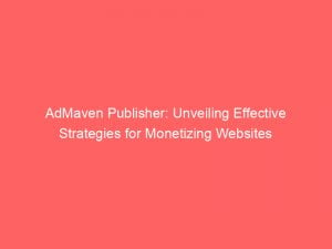 admaven publisher unveiling effective strategies for monetizing websites 147337