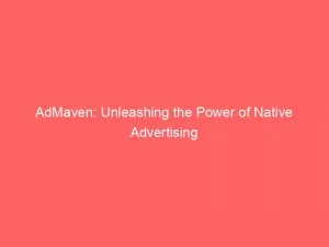 Admaven: Unleashing The Power Of Native Advertising 3 Admaven Unleashing The Power Of Native Advertising 145799