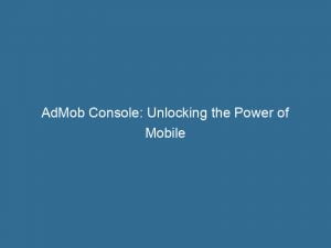 Admob Console Unlocking The Power Of Mobile Advertising 149846