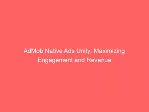 admob native ads unity maximizing engagement and revenue 147495