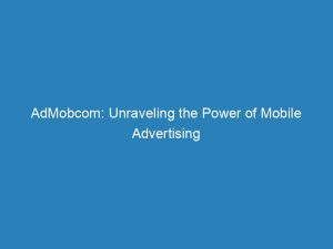 admobcom unraveling the power of mobile advertising 149779