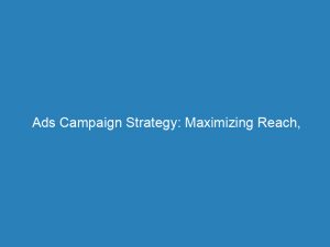 ads campaign strategy maximizing reach engagement and roi 149514