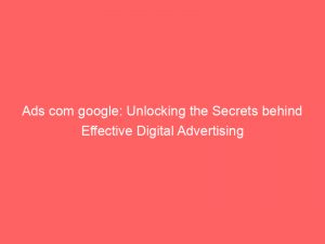 ads com google unlocking the secrets behind effective digital advertising 150325