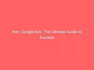 Ads Google Ads The Ultimate Guide To Success 148702
