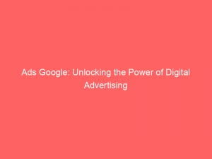 ads google unlocking the power of digital advertising 146807