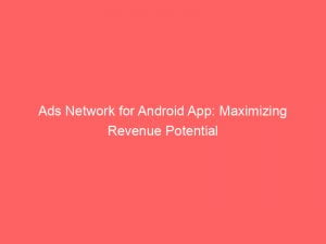 ads network for android app maximizing revenue potential 147353