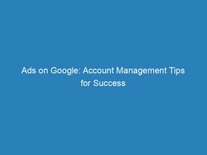 ads on google account management tips for success 149389