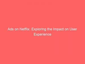 ads on netflix exploring the impact on user experience 148715