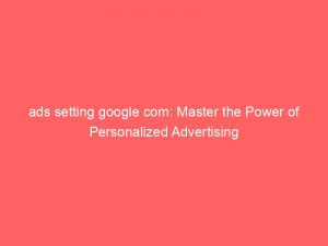 ads setting google com master the power of personalized advertising 149646