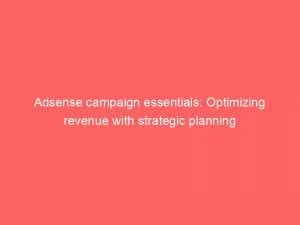 Adsense Campaign Essentials: Optimizing Revenue With Strategic Planning 8 Adsense Campaign Essentials Optimizing Revenue With Strategic Planning 151122