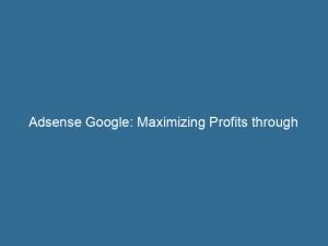 adsense google maximizing profits through effective online advertising 147922
