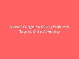 adsense google maximizing profits with targeted online advertising 146806