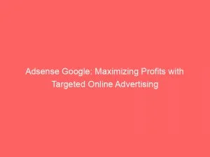 Adsense Google Maximizing Profits With Targeted Online Advertising 146806