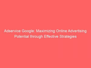 adservice google maximizing online advertising potential through effective strategies 150631