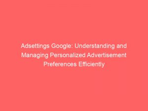 adsettings google understanding and managing personalized advertisement preferences efficiently 147957