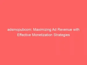Adsmopubcom Maximizing Ad Revenue With Effective Monetization Strategies 147869