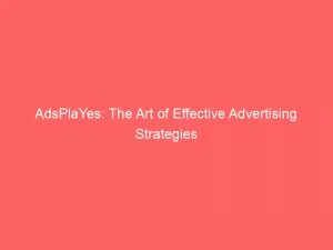 Adsplayes The Art Of Effective Advertising Strategies 146381