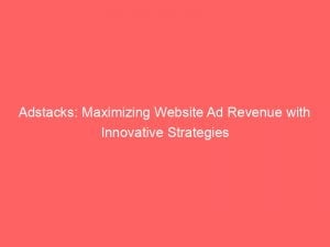 Adstacks Maximizing Website Ad Revenue With Innovative Strategies 146529