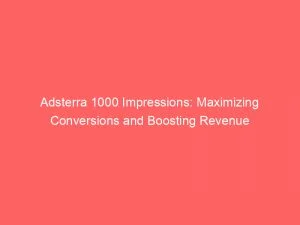 Adsterra 1000 Impressions Maximizing Conversions And Boosting Revenue 150410