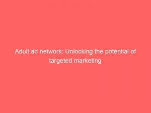 adult ad network unlocking the potential of targeted marketing 150996
