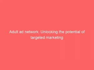 Adult Ad Network Unlocking The Potential Of Targeted Marketing 150996