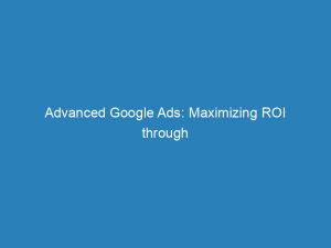 advanced google ads maximizing roi through expert strategies 157875 1