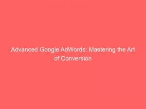 advanced google adwords mastering the art of conversion 151913