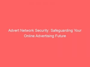 advert network security safeguarding your online advertising future 145448