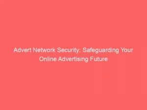 Advert Network Security: Safeguarding Your Online Advertising Future 3 Advert Network Security Safeguarding Your Online Advertising Future 145448