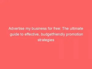 Advertise My Business For Free: The Ultimate Guide To Effective, Budgetfriendly Promotion Strategies 8 Advertise My Business For Free The Ultimate Guide To Effective Budgetfriendly Promotion Strategies 150116