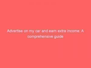 advertise on my car and earn extra income a comprehensive guide 148367