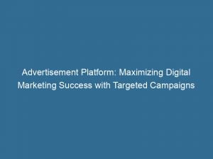 advertisement platform maximizing digital marketing success with targeted campaigns 144222