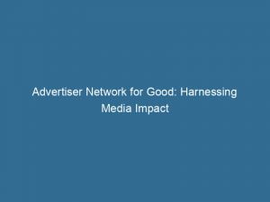 advertiser network for good harnessing media impact 143821