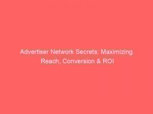 Advertiser Network Secrets Maximizing Reach Conversion Roi 145382