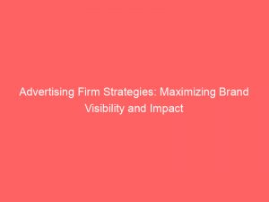 advertising firm strategies maximizing brand visibility and impact 149724