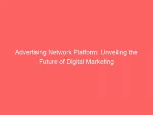 Advertising Network Platform Unveiling The Future Of Digital Marketing 144037