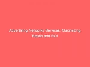 advertising networks services maximizing reach and roi 144820