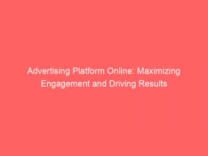 advertising platform online maximizing engagement and driving results 145129