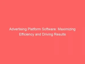 Advertising Platform Software Maximizing Efficiency And Driving Results 145391