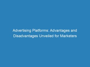 advertising platforms advantages and disadvantages unveiled for marketers 144863