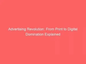 Advertising Revolution From Print To Digital Domination Explained 147921