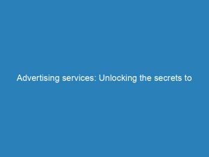 advertising services unlocking the secrets to successful campaigns 148287