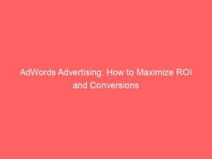 adwords advertising how to maximize roi and conversions 149415