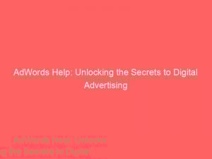 Adwords Help Unlocking The Secrets To Digital Advertising 150783
