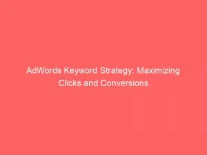 Adwords Keyword Strategy: Maximizing Clicks And Conversions 1 Adwords Keyword Strategy Maximizing Clicks And Conversions 150104