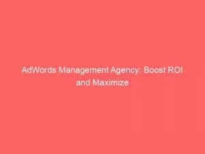 Adwords Management Agency: Boost Roi And Maximize Conversions 1 Adwords Management Agency Boost Roi And Maximize Conversions 150124