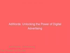 Adwords Unlocking The Power Of Digital Advertising 144677