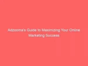 Adzooma'S Guide To Maximizing Your Online Marketing Success 1 Adzoomas Guide To Maximizing Your Online Marketing Success 146625