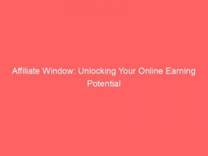affiliate window unlocking your online earning potential 145954